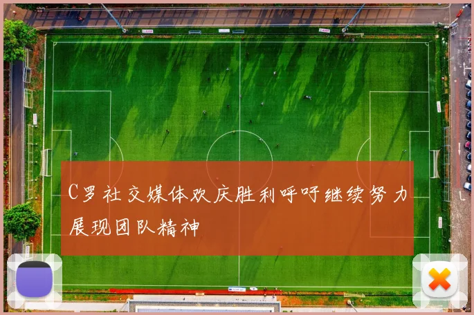 C罗社交媒体欢庆胜利呼吁继续努力展现团队精神