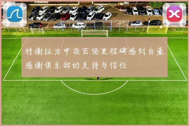 特谢拉为申花百场里程碑感到自豪感谢俱乐部的支持与信任
