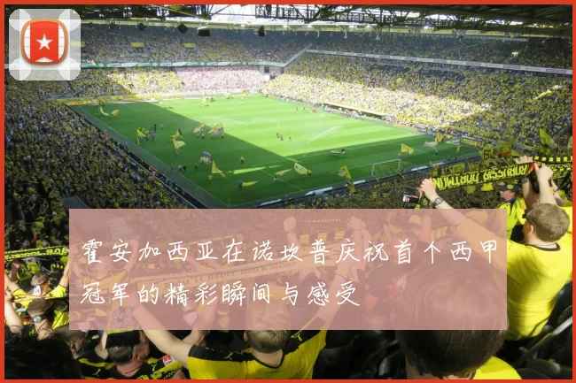 霍安加西亚在诺坎普庆祝首个西甲冠军的精彩瞬间与感受