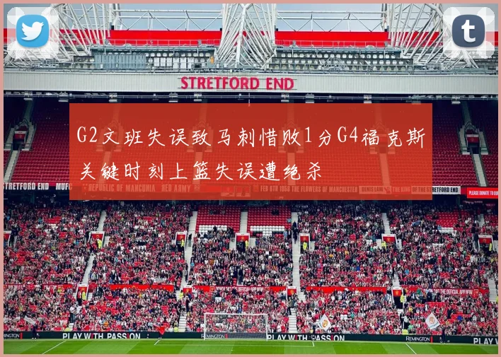 G2文班失误致马刺惜败1分G4福克斯关键时刻上篮失误遭绝杀
