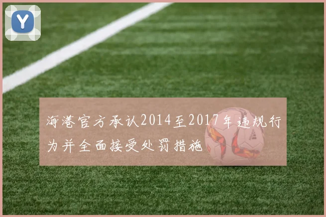 海港官方承认2014至2017年违规行为并全面接受处罚措施