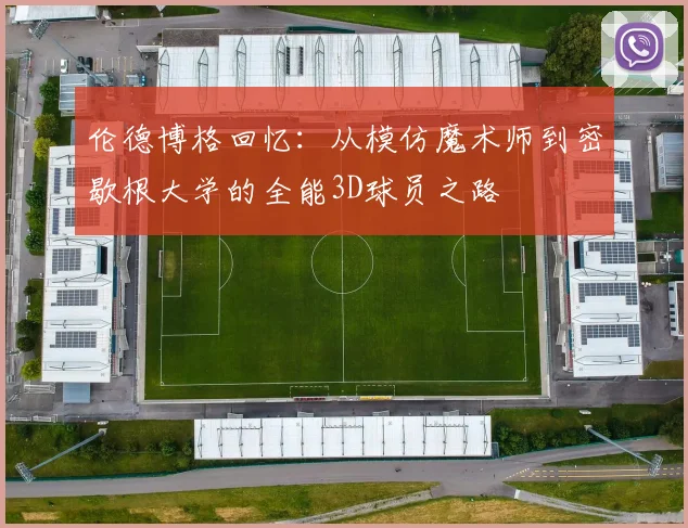 伦德博格回忆：从模仿魔术师到密歇根大学的全能3D球员之路