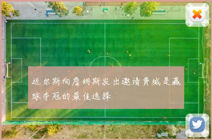 迈尔斯向詹姆斯发出邀请费城是赢球夺冠的最佳选择