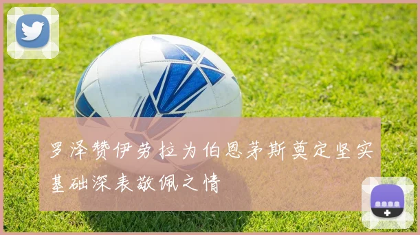 罗泽赞伊劳拉为伯恩茅斯奠定坚实基础深表敬佩之情