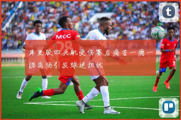 库里股四头肌受伤赛后痛苦一瘸一拐离场引发球迷担忧