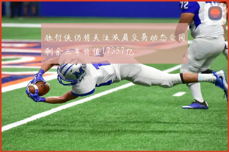 独行侠仍将关注浓眉交易动态合同剩余三年价值17357亿