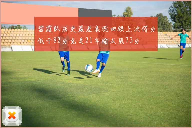 雷霆队历史最差表现回顾上次得分低于82分竟是21年输灰熊73分