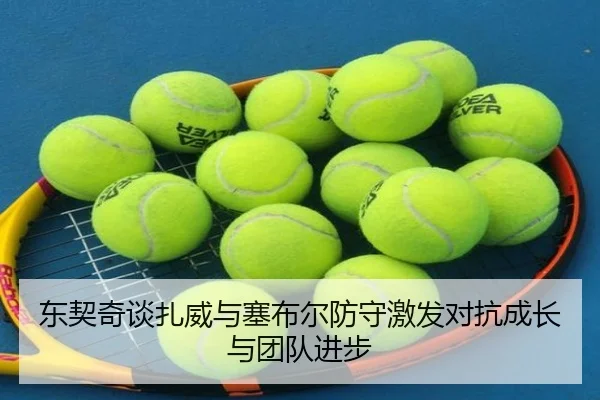 东契奇谈扎威与塞布尔防守激发对抗成长与团队进步